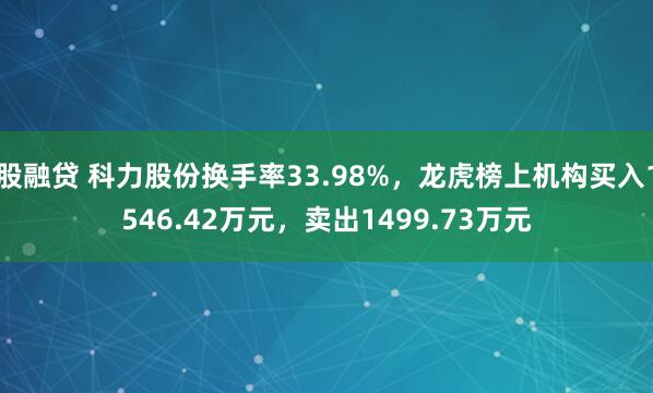 股融贷 科力股份换手率33.98%，龙虎榜上机构买入1546.42万元，卖出1499.73万元