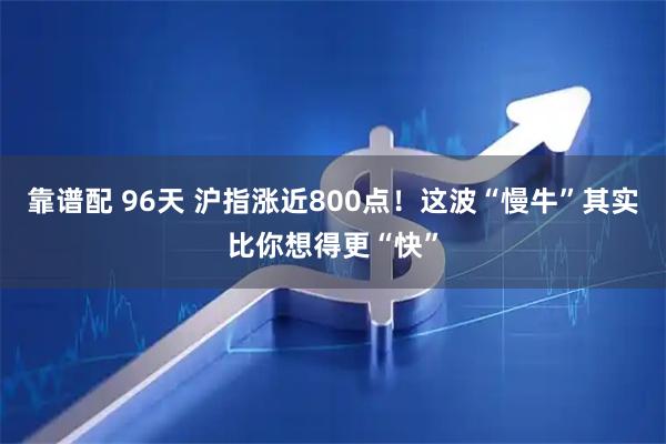 靠谱配 96天 沪指涨近800点!这波“慢牛”其实比你想得更“快”