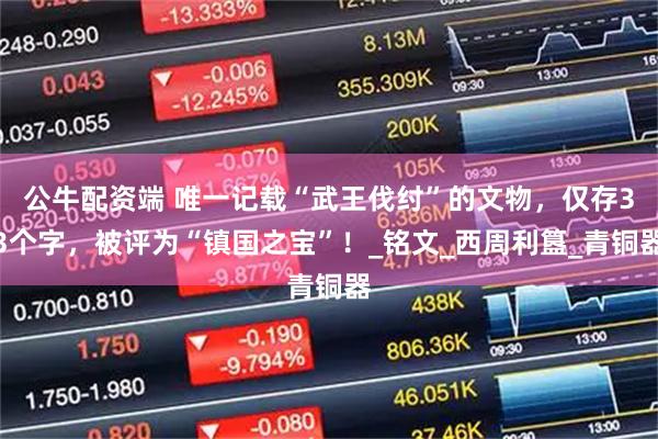 公牛配资端 唯一记载“武王伐纣”的文物，仅存33个字，被评为“镇国之宝”！_铭文_西周利簋_青铜器