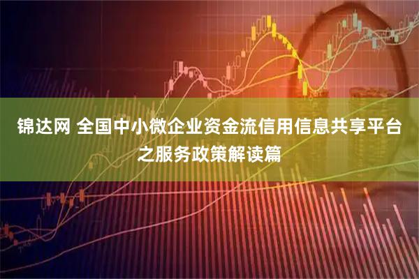 锦达网 全国中小微企业资金流信用信息共享平台之服务政策解读篇