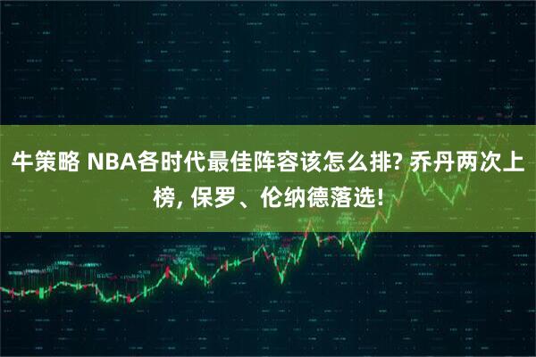 牛策略 NBA各时代最佳阵容该怎么排? 乔丹两次上榜, 保罗、伦纳德落选!