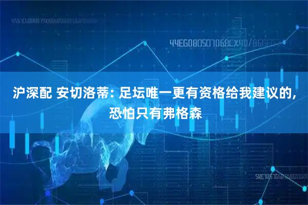 沪深配 安切洛蒂: 足坛唯一更有资格给我建议的, 恐怕只有弗格森