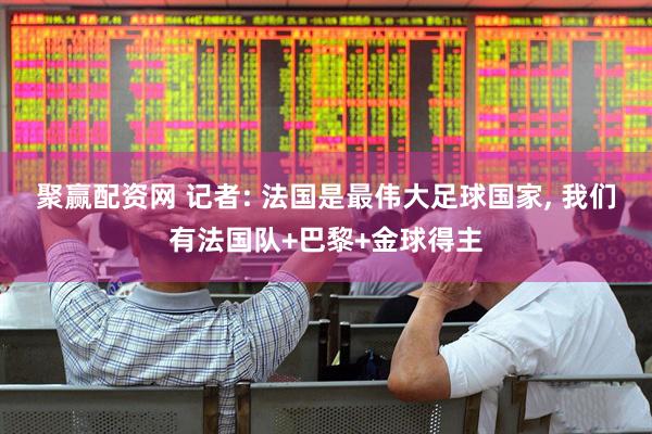 聚赢配资网 记者: 法国是最伟大足球国家, 我们有法国队+巴黎+金球得主
