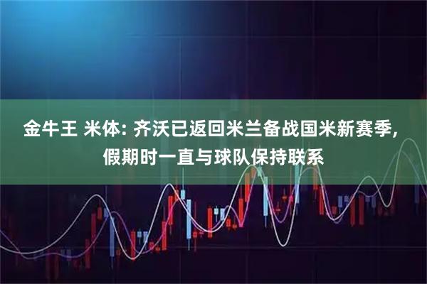 金牛王 米体: 齐沃已返回米兰备战国米新赛季, 假期时一直与球队保持联系