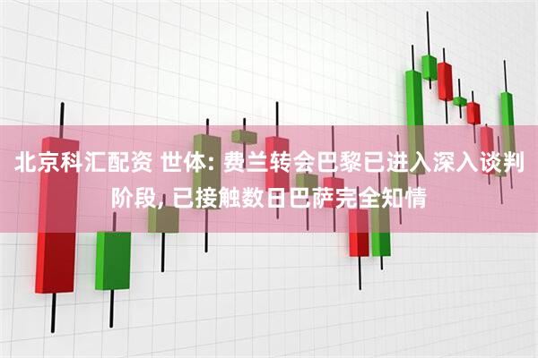 北京科汇配资 世体: 费兰转会巴黎已进入深入谈判阶段, 已接触数日巴萨完全知情