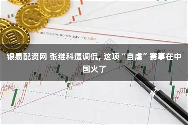 银易配资网 张继科遭调侃, 这项“自虐”赛事在中国火了
