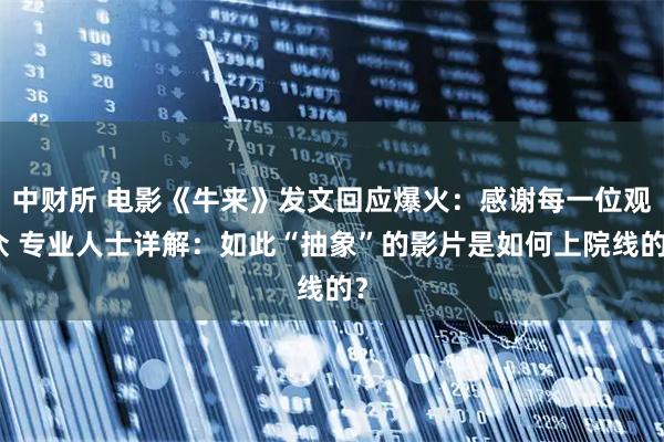 中财所 电影《牛来》发文回应爆火：感谢每一位观众 专业人士详解：如此“抽象”的影片是如何上院线的？