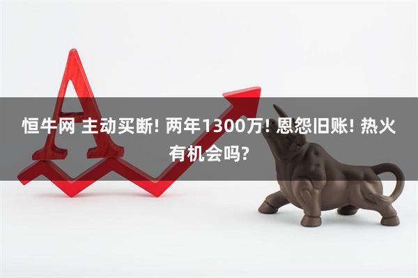 恒牛网 主动买断! 两年1300万! 恩怨旧账! 热火有机会吗?